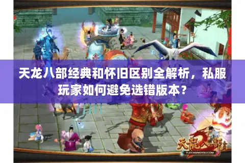 天龙八部经典和怀旧区别全解析，私服玩家如何避免选错版本？