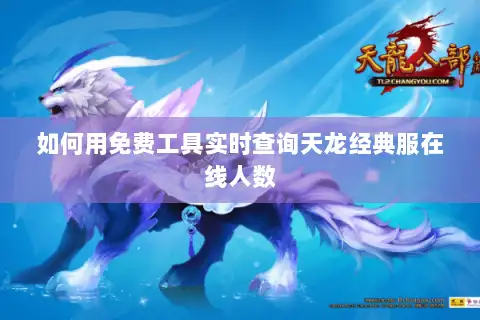 如何用免费工具实时查询天龙经典服在线人数