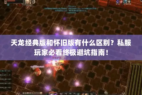天龙经典版和怀旧版有什么区别?私服玩家必看终极避坑指南! 天龙经典版和怀旧版有什么区别?私服玩家必看终极避坑指南!