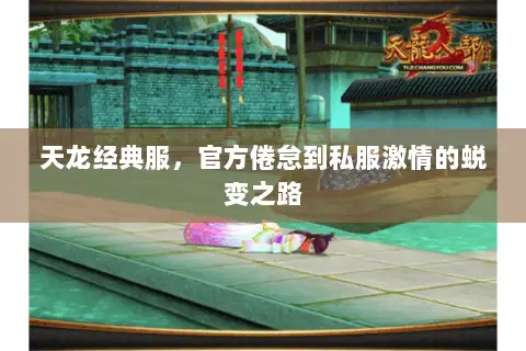 天龙经典服，官方倦怠到私服激情的蜕变之路