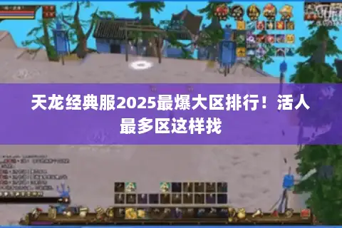 天龙经典服2025最爆大区排行！活人最多区这样找