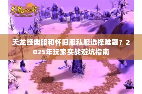 天龙经典服和怀旧服私服选择难题？2025年玩家实战避坑指南