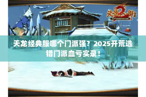 天龙经典服哪个门派强？2025开荒选错门派血亏实录！
