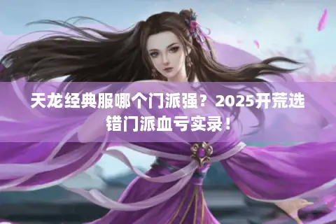 天龙经典服哪个门派强？2025开荒选错门派血亏实录！
