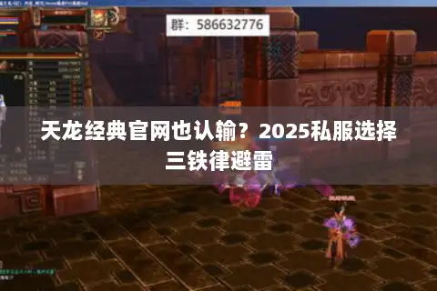 天龙经典官网也认输?2025私服选择三铁律避雷 天龙经典官网也认输?2025私服选择三铁律避雷