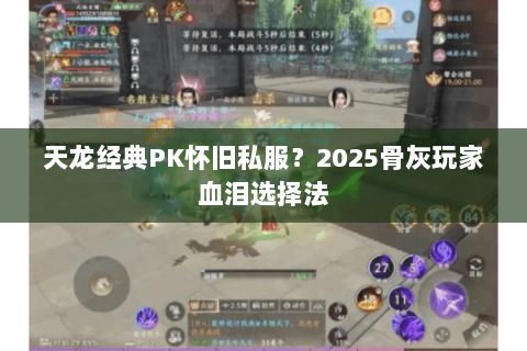 天龙经典PK怀旧私服?2025骨灰玩家血泪选择法 天龙经典PK怀旧私服?2025骨灰玩家血泪选择法