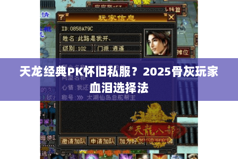 天龙经典PK怀旧私服?2025骨灰玩家血泪选择法 天龙经典PK怀旧私服?2025骨灰玩家血泪选择法