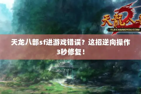 天龙八部sf进游戏错误？这招逆向操作3秒修复！