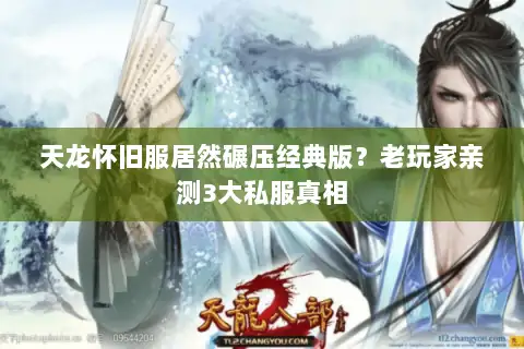 天龙怀旧服居然碾压经典版?老玩家亲测3大私服真相 天龙怀旧服居然碾压经典版?老玩家亲测3大私服真相