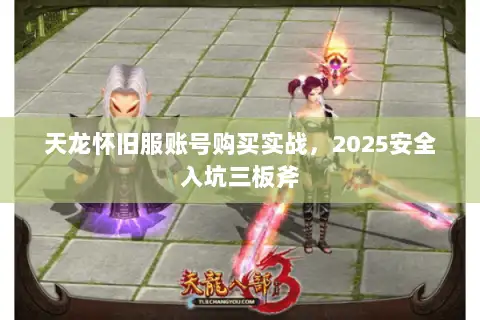 天龙怀旧服账号购买实战，2025安全入坑三板斧