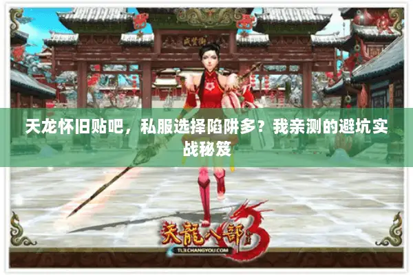 天龙怀旧贴吧，私服选择陷阱多？我亲测的避坑实战秘笈