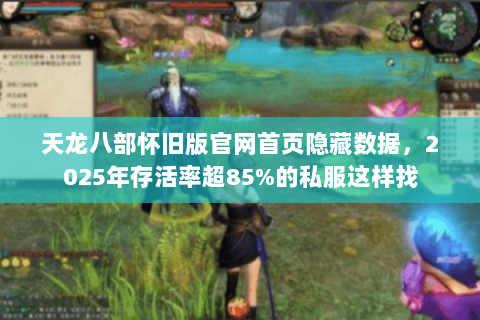 天龙八部怀旧版官网首页隐藏数据，2025年存活率超85%的私服这样找