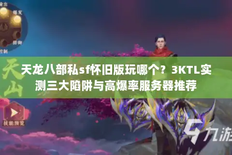 天龙八部私sf怀旧版玩哪个？3KTL实测三大陷阱与高爆率服务器推荐