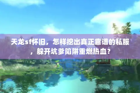 天龙sf怀旧，怎样挖出真正靠谱的私服，躲开坑爹陷阱重燃热血？