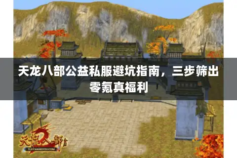 天龙八部公益私服避坑指南，三步筛出零氪真福利