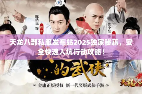 天龙八部私服发布站2025独家秘籍，安全快速入坑行动攻略！