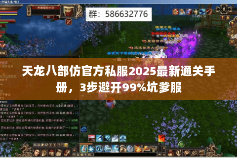 天龙八部仿官方私服2025最新通关手册,3步避开99%坑爹服 天龙八部仿官方私服2025最新通关手册,3步避开99%坑爹服