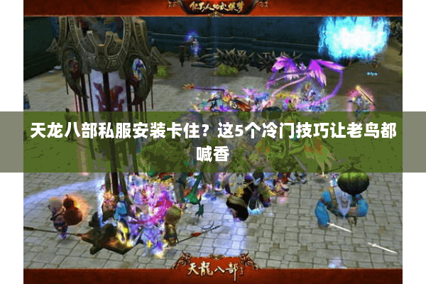 天龙八部私服安装卡住?这5个冷门技巧让老鸟都喊香 天龙八部私服安装卡住?这5个冷门技巧让老鸟都喊香