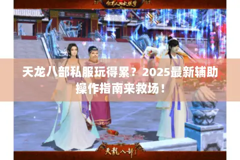 天龙八部私服玩得累?2025最新辅助操作指南来救场! 天龙八部私服玩得累?2025最新辅助操作指南来救场!