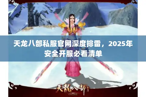 天龙八部私服官网深度排雷，2025年安全开服必看清单