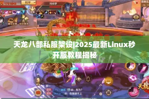 天龙八部私服架设|2025最新Linux秒开服教程揭秘