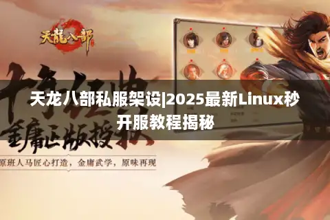 天龙八部私服架设|2025最新Linux秒开服教程揭秘