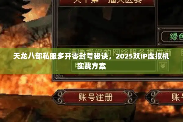 天龙八部私服多开零封号秘诀，2025双IP虚拟机实战方案