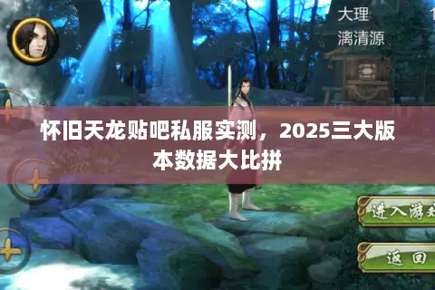 怀旧天龙贴吧私服实测,2025三大版本数据大比拼 怀旧天龙贴吧私服实测,2025三大版本数据大比拼