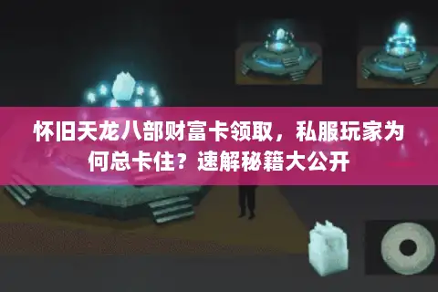 怀旧天龙八部财富卡领取,私服玩家为何总卡住?速解秘籍大公开 怀旧天龙八部财富卡领取,私服玩家为何总卡住?速解秘籍大公开