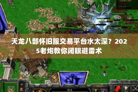 天龙八部怀旧服交易平台水太深？2025老炮教你闭眼避雷术