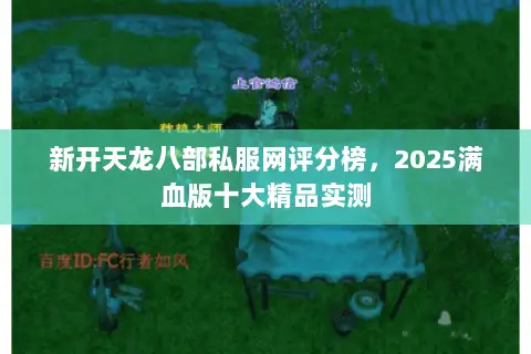 新开天龙八部私服网评分榜,2025满血版十大精品实测 新开天龙八部私服网评分榜,2025满血版十大精品实测