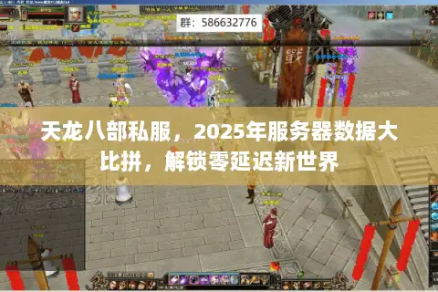 天龙八部私服,2025年服务器数据大比拼,解锁零延迟新世界 天龙八部私服,2025年服务器数据大比拼,解锁零延迟新世界