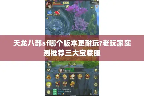 天龙八部sf哪个版本更耐玩?老玩家实测推荐三大宝藏服