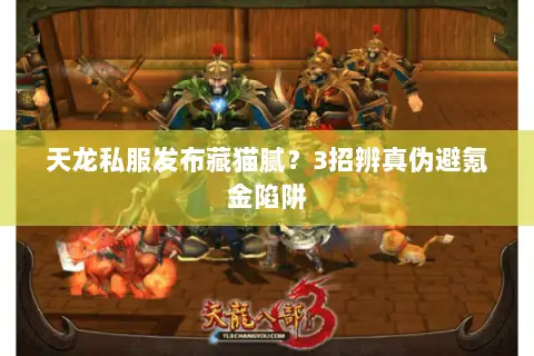 天龙私服发布藏猫腻？3招辨真伪避氪金陷阱