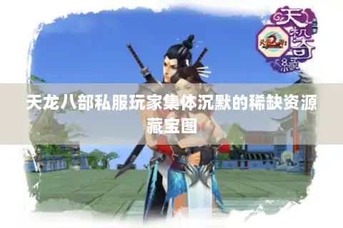 天龙八部私服玩家集体沉默的稀缺资源藏宝图 天龙八部私服玩家集体沉默的稀缺资源藏宝图