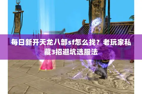 每日新开天龙八部sf怎么找？老玩家私藏3招避坑选服法