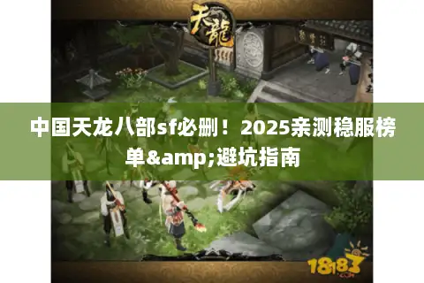 中国天龙八部sf必删！2025亲测稳服榜单&避坑指南