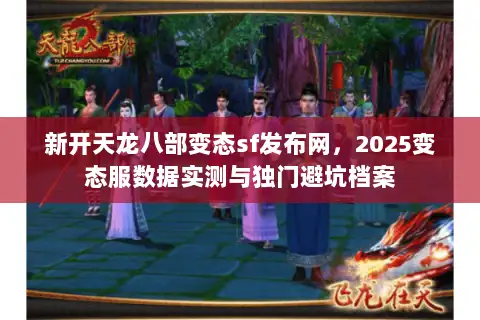 新开天龙八部变态sf发布网，2025变态服数据实测与独门避坑档案