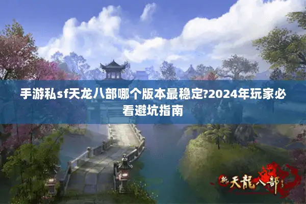 手游私sf天龙八部哪个版本最稳定?2024年玩家必看避坑指南 手游私sf天龙八部哪个版本最稳定?2024年玩家必看避坑指南
