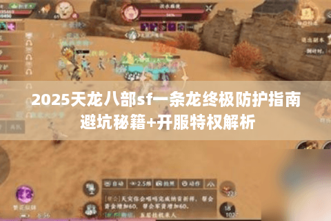 2025天龙八部sf一条龙终极防护指南 避坑秘籍+开服特权解析 2025天龙八部sf一条龙终极防护指南 避坑秘籍+开服特权解析