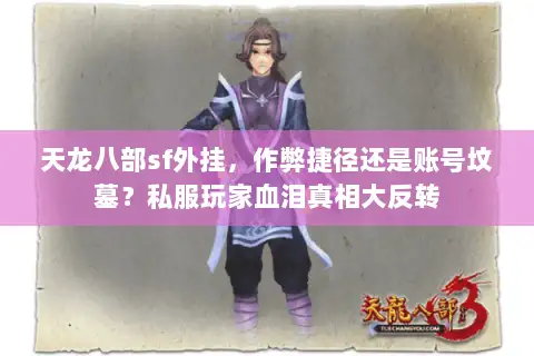 天龙八部sf外挂,作弊捷径还是账号坟墓?私服玩家血泪真相大反转 天龙八部sf外挂,作弊捷径还是账号坟墓?私服玩家血泪真相大反转