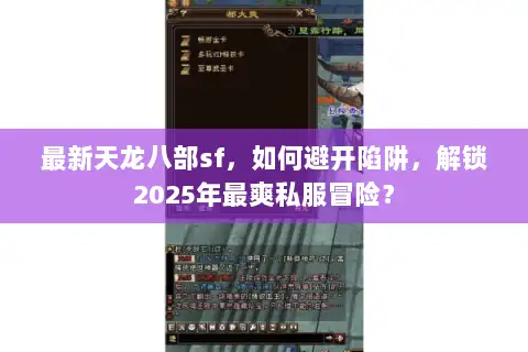 最新天龙八部sf,如何避开陷阱,解锁2025年最爽私服冒险? 最新天龙八部sf,如何避开陷阱,解锁2025年最爽私服冒险?