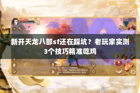 新开天龙八部sf还在踩坑？老玩家实测3个技巧精准吃鸡