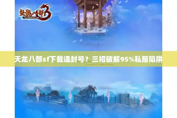 天龙八部sf下载遇封号？三招破解95%私服陷阱