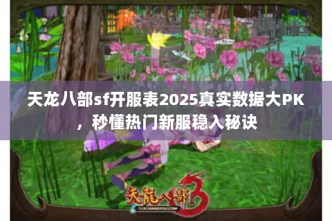 天龙八部sf开服表2025真实数据大PK，秒懂热门新服稳入秘诀