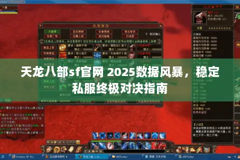 天龙八部sf官网 2025数据风暴,稳定私服终极对决指南 天龙八部sf官网 2025数据风暴,稳定私服终极对决指南