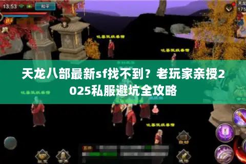 天龙八部最新sf找不到?老玩家亲授2025私服避坑全攻略 天龙八部最新sf找不到?老玩家亲授2025私服避坑全攻略