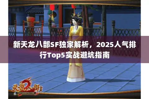 新天龙八部SF独家解析,2025人气排行Top5实战避坑指南 新天龙八部SF独家解析,2025人气排行Top5实战避坑指南