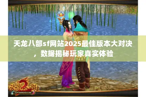 天龙八部sf网站2025最佳版本大对决,数据揭秘玩家真实体验 天龙八部sf网站2025最佳版本大对决,数据揭秘玩家真实体验