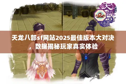 天龙八部sf网站2025最佳版本大对决,数据揭秘玩家真实体验 天龙八部sf网站2025最佳版本大对决,数据揭秘玩家真实体验